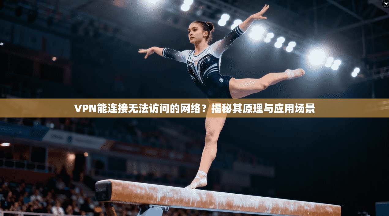 VPN能连接无法访问的网络？揭秘其原理与应用场景