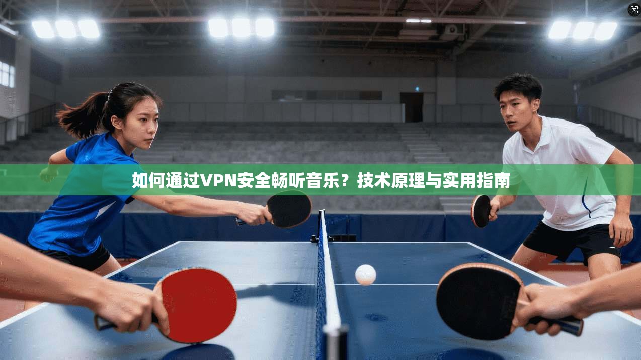 如何通过VPN安全畅听音乐？技术原理与实用指南