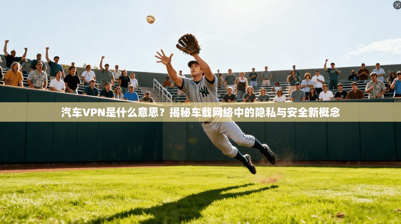 汽车VPN是什么意思？揭秘车载网络中的隐私与安全新概念