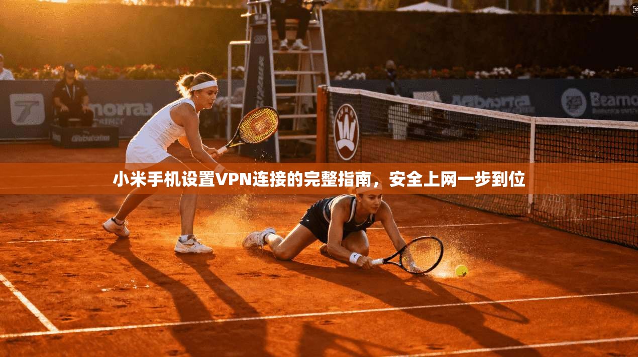小米手机设置VPN连接的完整指南，安全上网一步到位