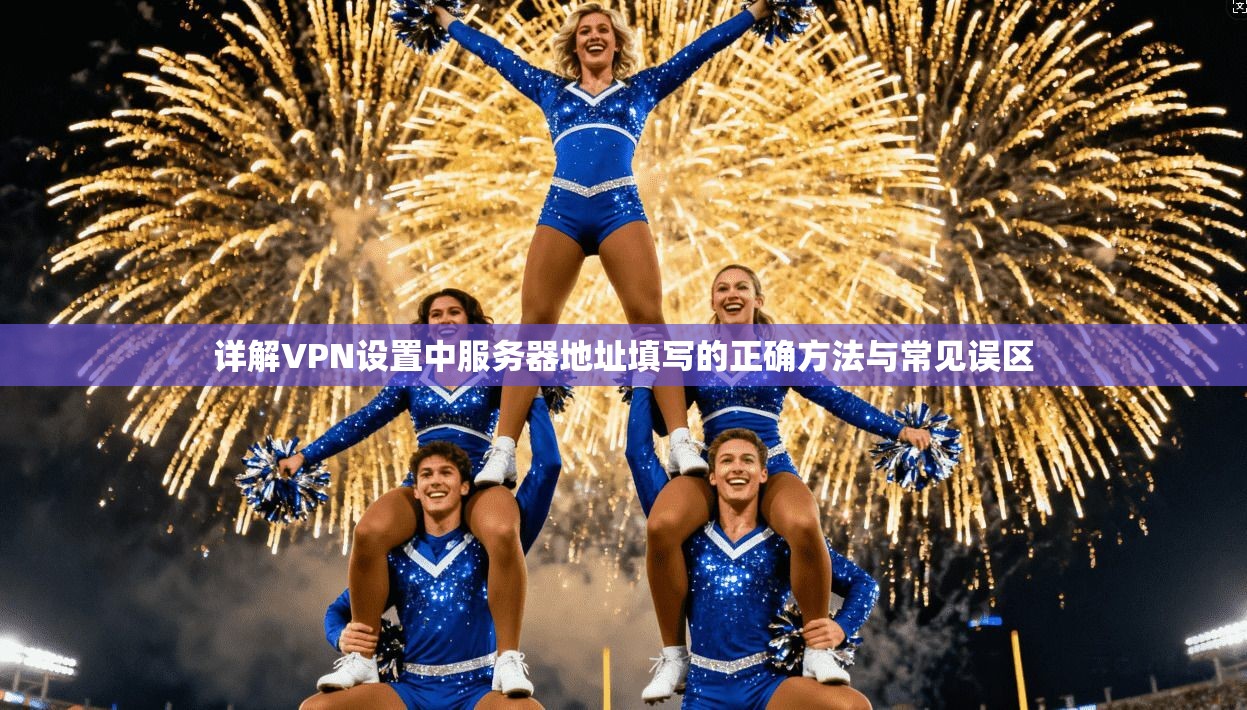详解VPN设置中服务器地址填写的正确方法与常见误区