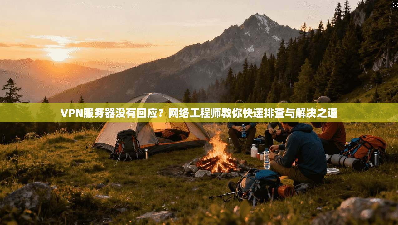 VPN服务器没有回应?网络工程师教你快速排查与解决之道 VPN服务器没有回应?网络工程师教你快速排查与解决之道