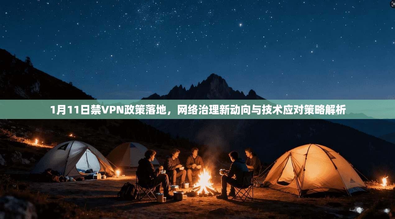 1月11日禁VPN政策落地，网络治理新动向与技术应对策略解析