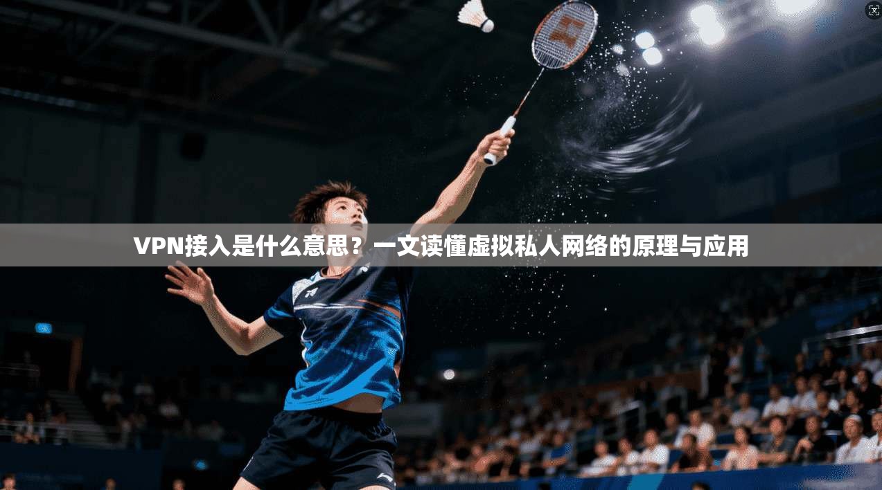 VPN接入是什么意思？一文读懂虚拟私人网络的原理与应用