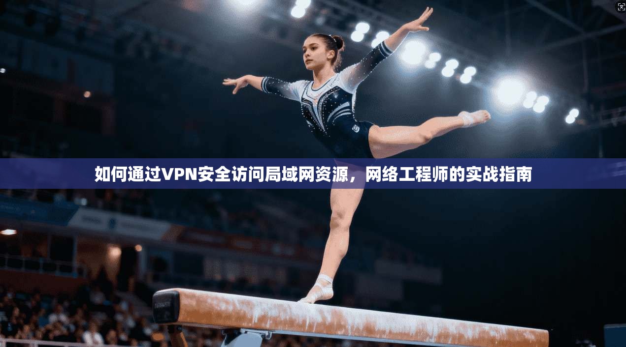如何通过VPN安全访问局域网资源，网络工程师的实战指南