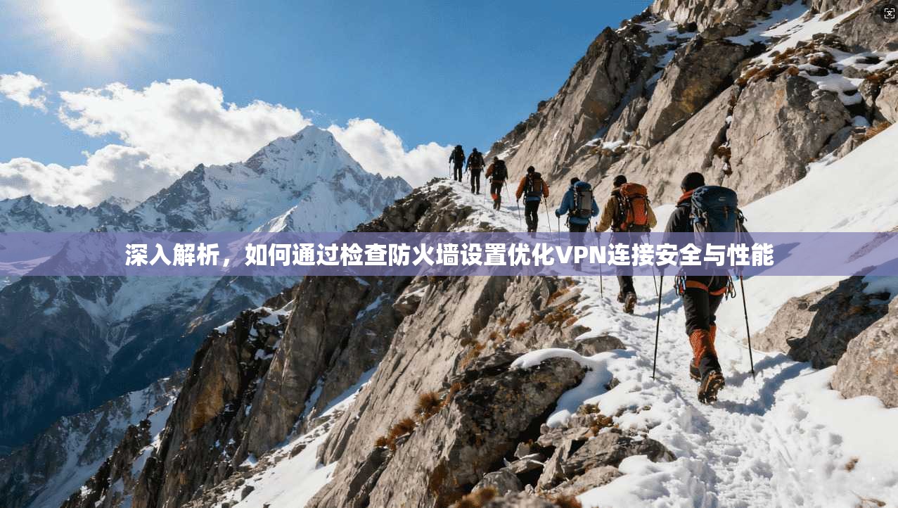 深入解析，如何通过检查防火墙设置优化VPN连接安全与性能