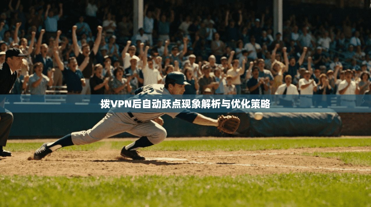 拨VPN后自动跃点现象解析与优化策略