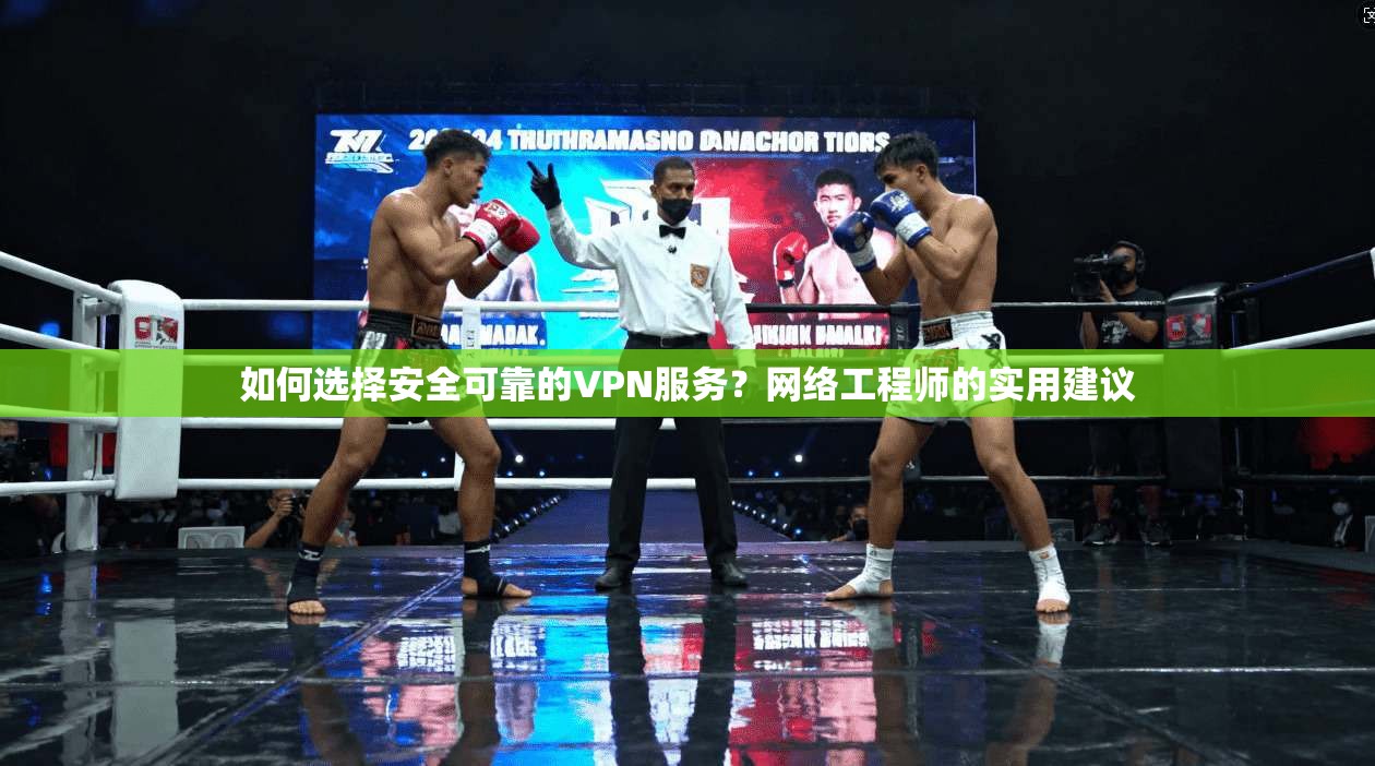 如何选择安全可靠的VPN服务?网络工程师的实用建议 如何选择安全可靠的VPN服务?网络工程师的实用建议