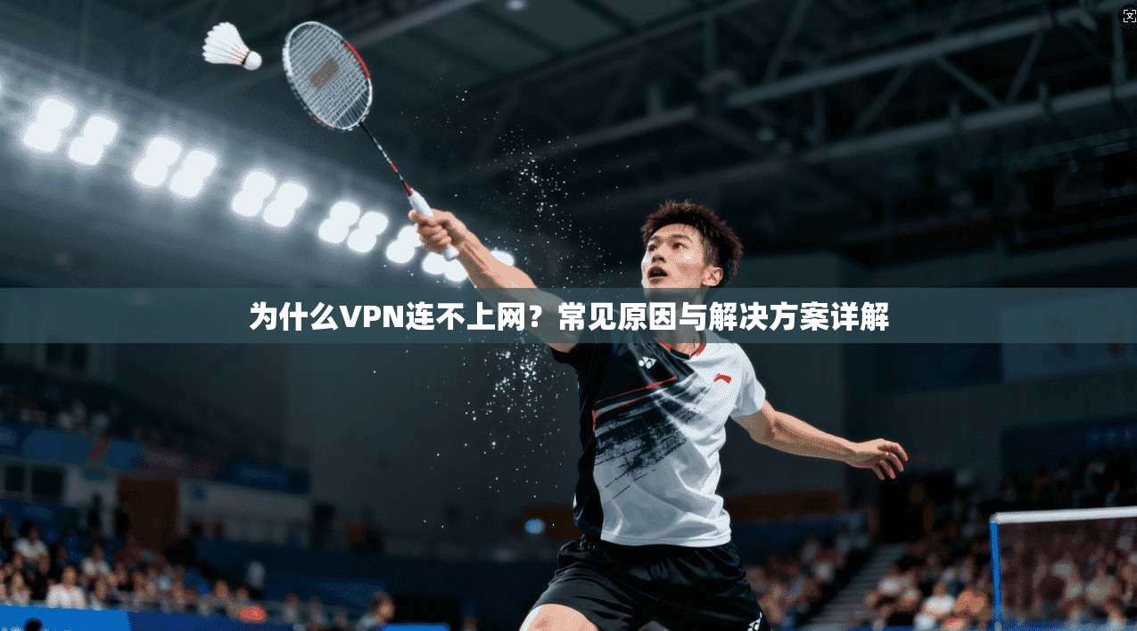 为什么VPN连不上网？常见原因与解决方案详解