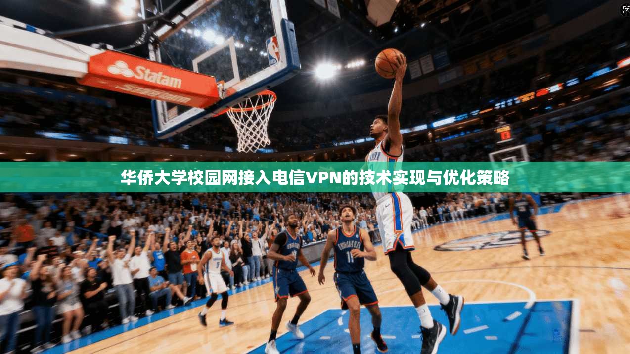 华侨大学校园网接入电信VPN的技术实现与优化策略