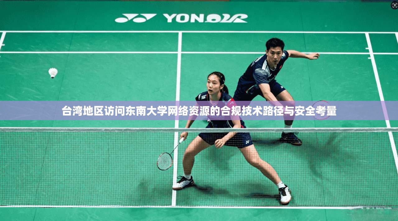 台湾地区访问东南大学网络资源的合规技术路径与安全考量