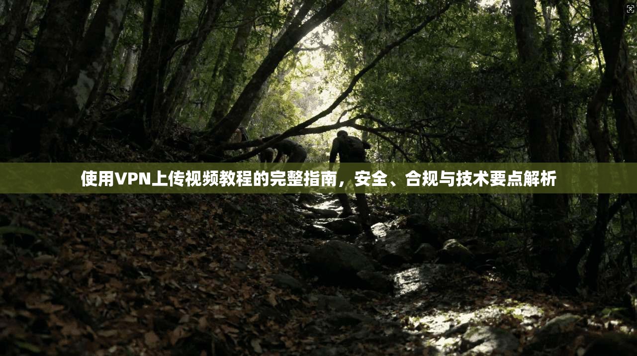 使用VPN上传视频教程的完整指南，安全、合规与技术要点解析