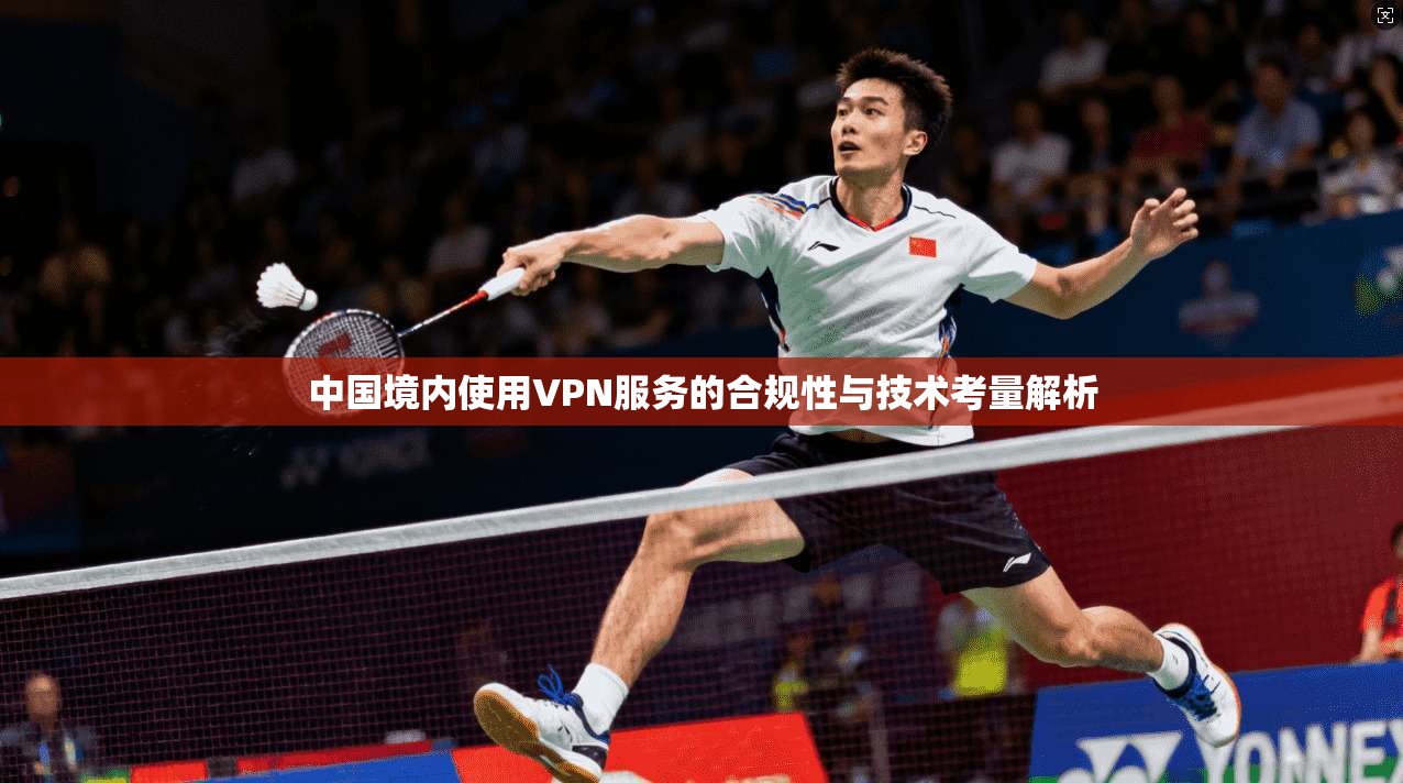 中国境内使用VPN服务的合规性与技术考量解析