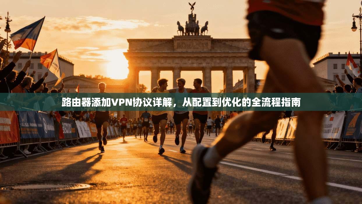 路由器添加VPN协议详解，从配置到优化的全流程指南