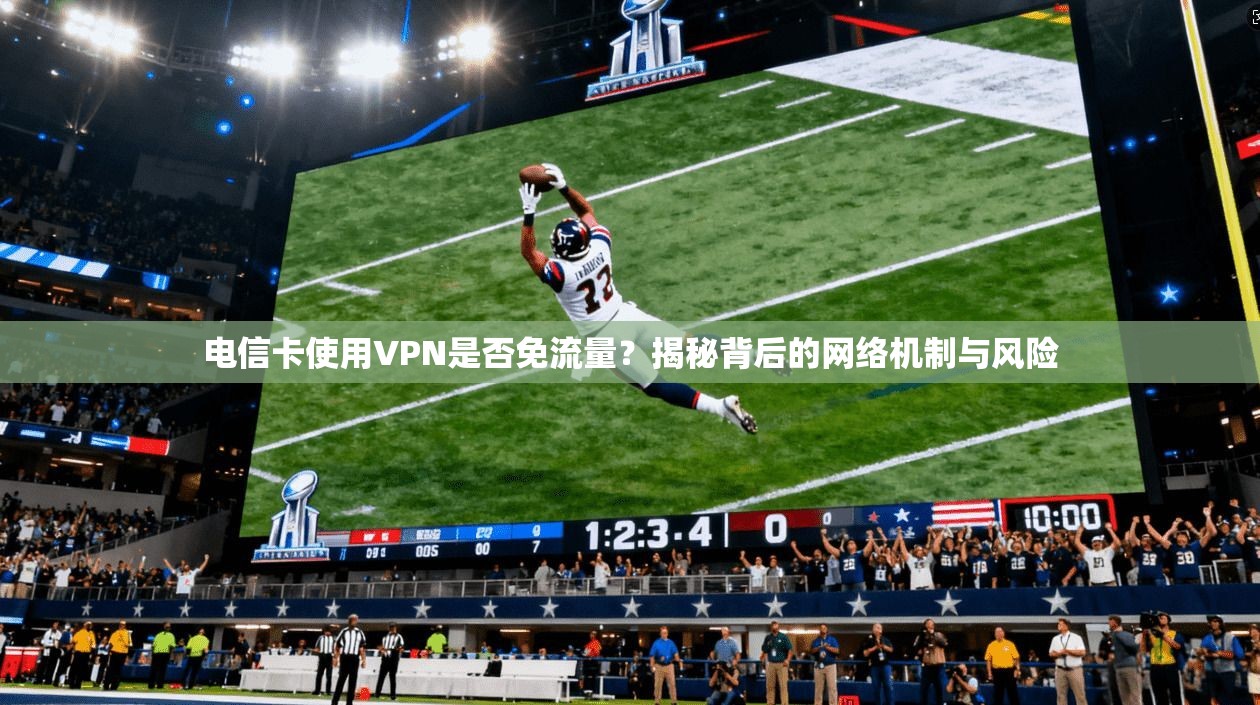 电信卡使用VPN是否免流量？揭秘背后的网络机制与风险