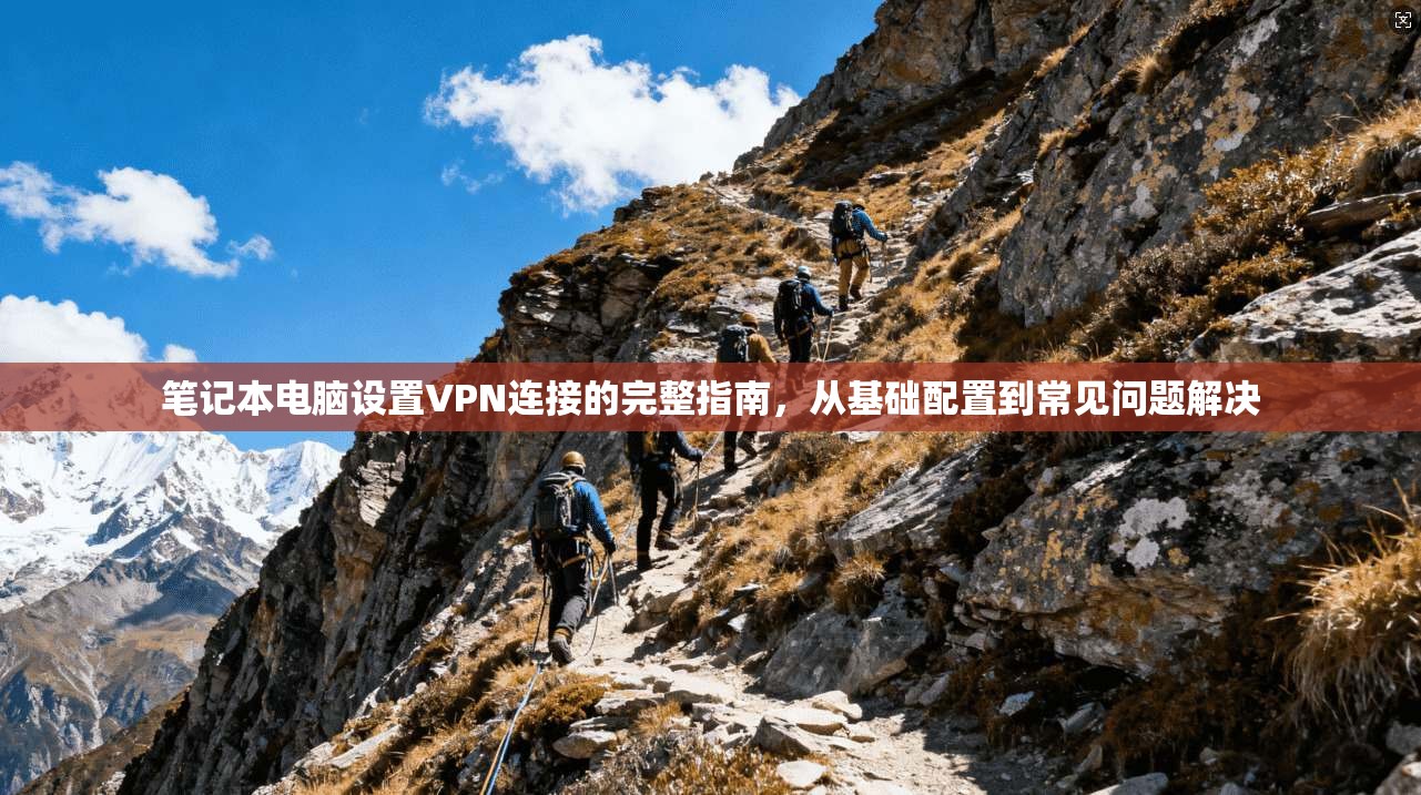 笔记本电脑设置VPN连接的完整指南，从基础配置到常见问题解决