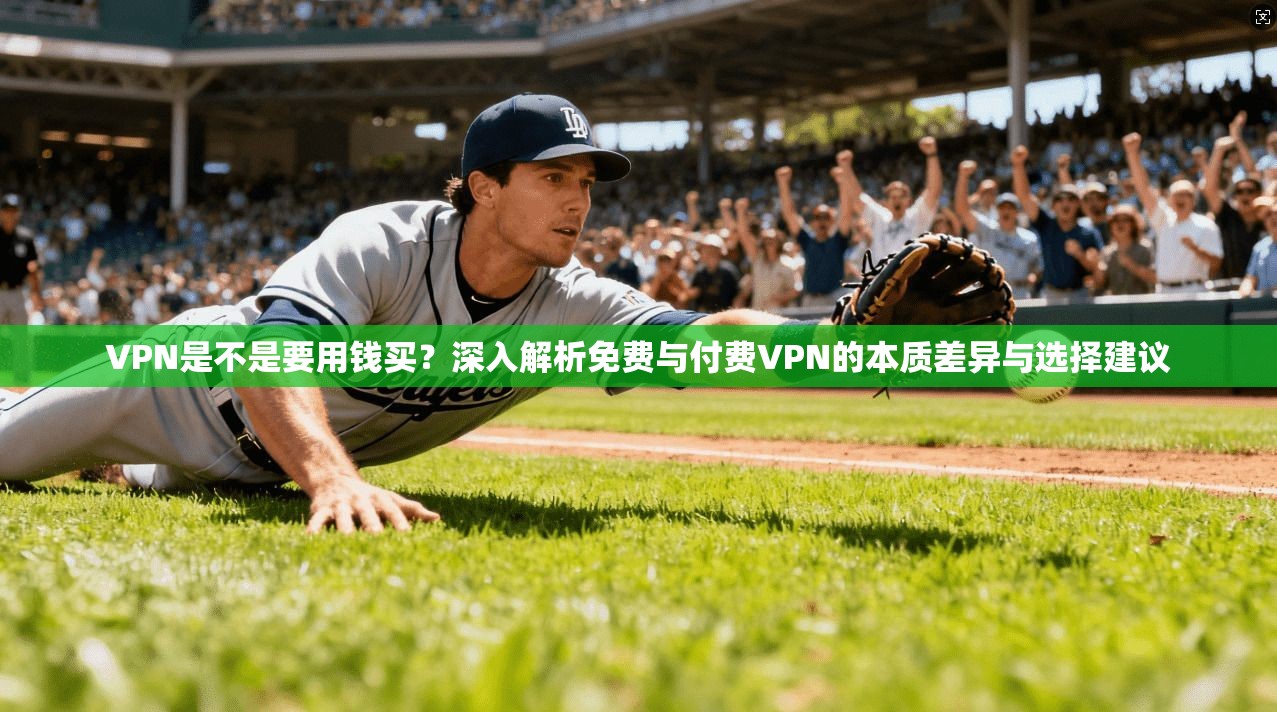 VPN是不是要用钱买？深入解析免费与付费VPN的本质差异与选择建议