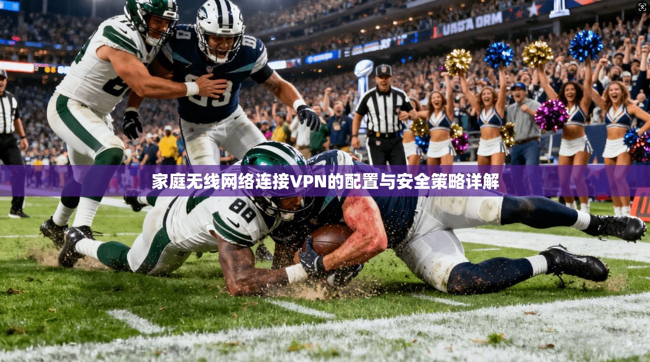 家庭无线网络连接VPN的配置与安全策略详解