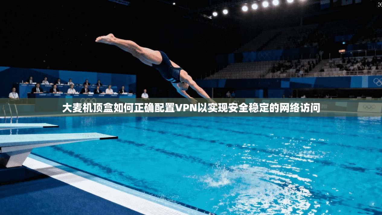 大麦机顶盒如何正确配置VPN以实现安全稳定的网络访问