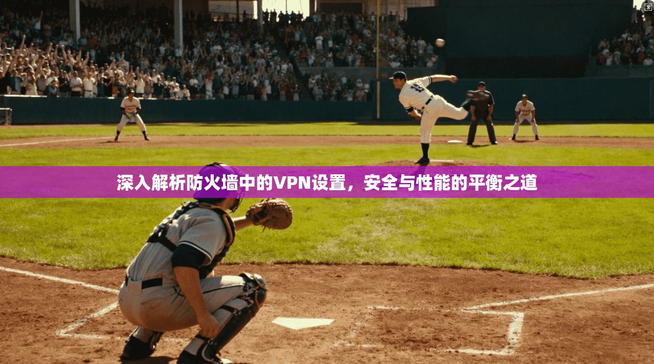 深入解析防火墙中的VPN设置，安全与性能的平衡之道
