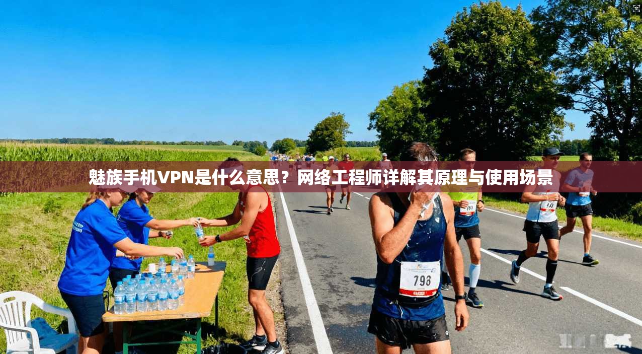 魅族手机VPN是什么意思？网络工程师详解其原理与使用场景