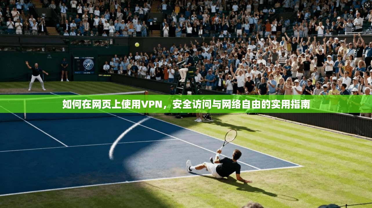 如何在网页上使用VPN，安全访问与网络自由的实用指南