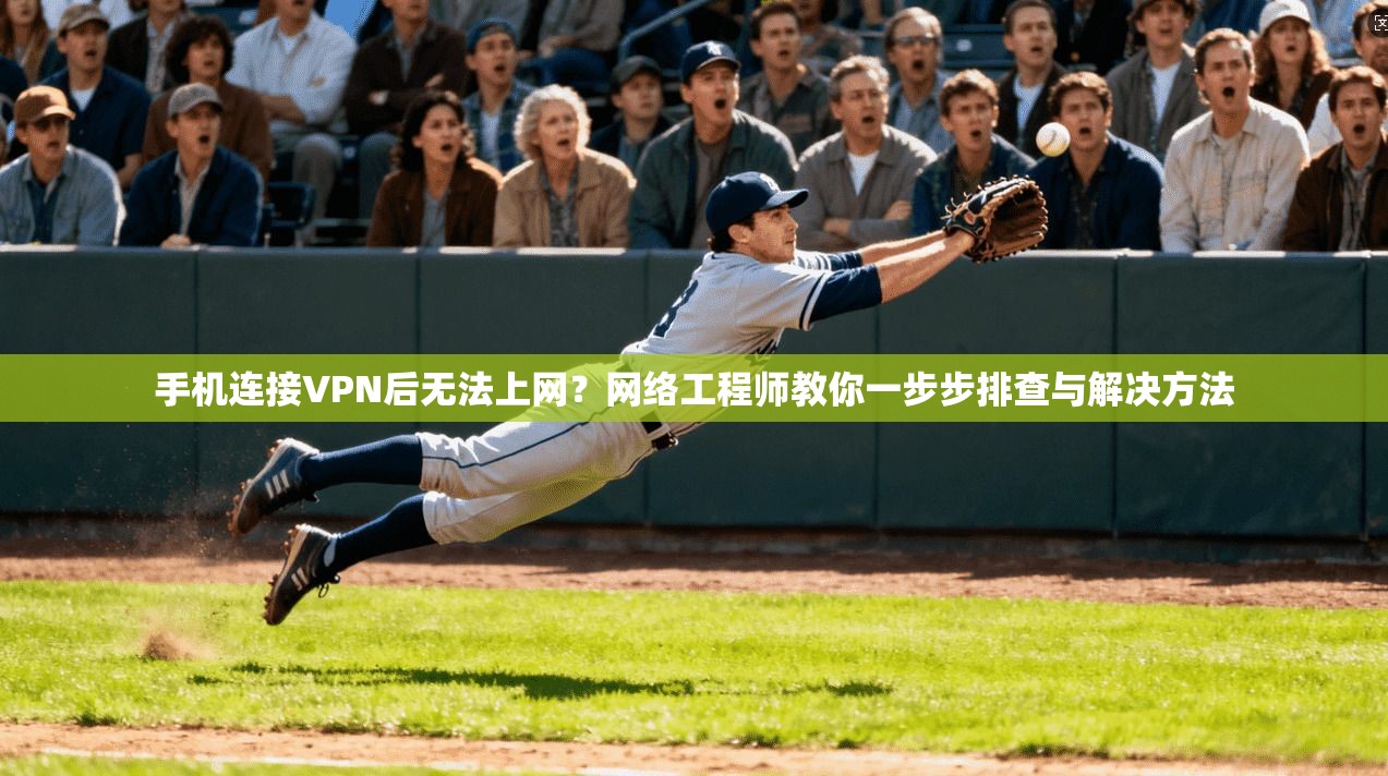 手机连接VPN后无法上网？网络工程师教你一步步排查与解决方法