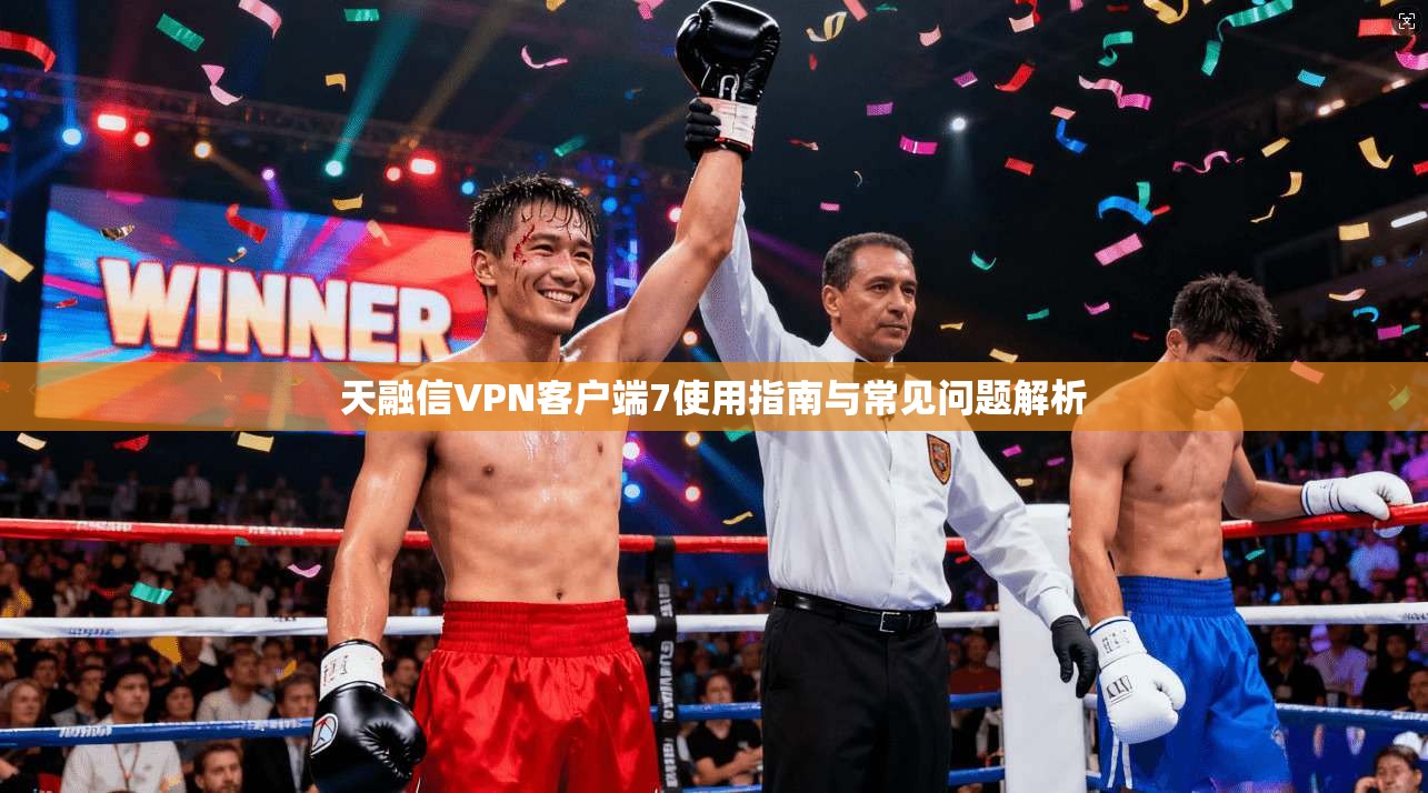 天融信VPN客户端7使用指南与常见问题解析