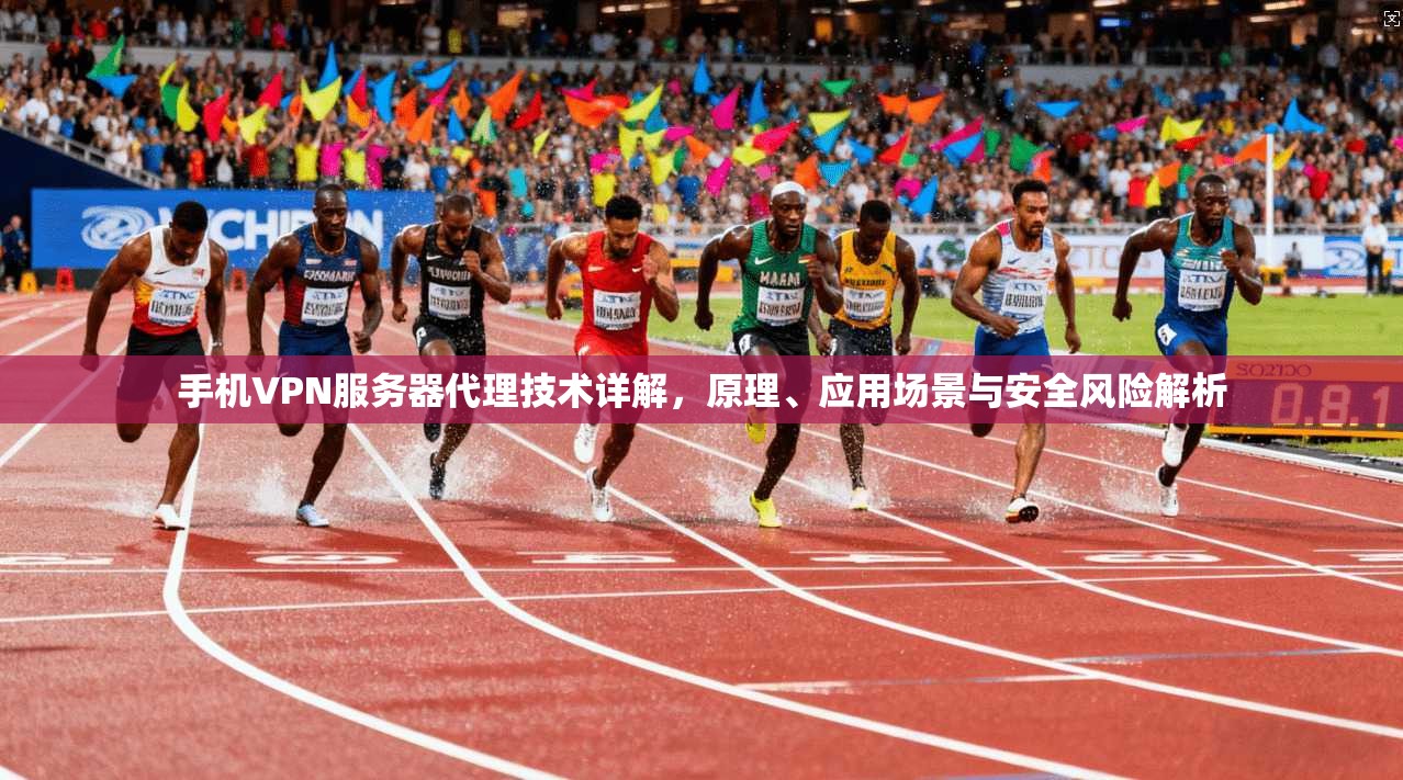 手机VPN服务器代理技术详解，原理、应用场景与安全风险解析