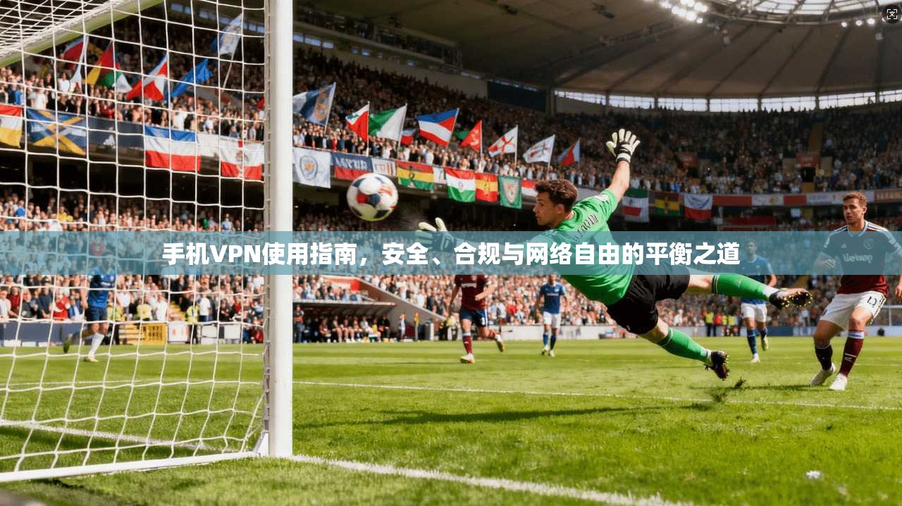 手机VPN使用指南,安全、合规与网络自由的平衡之道 手机VPN使用指南,安全、合规与网络自由的平衡之道