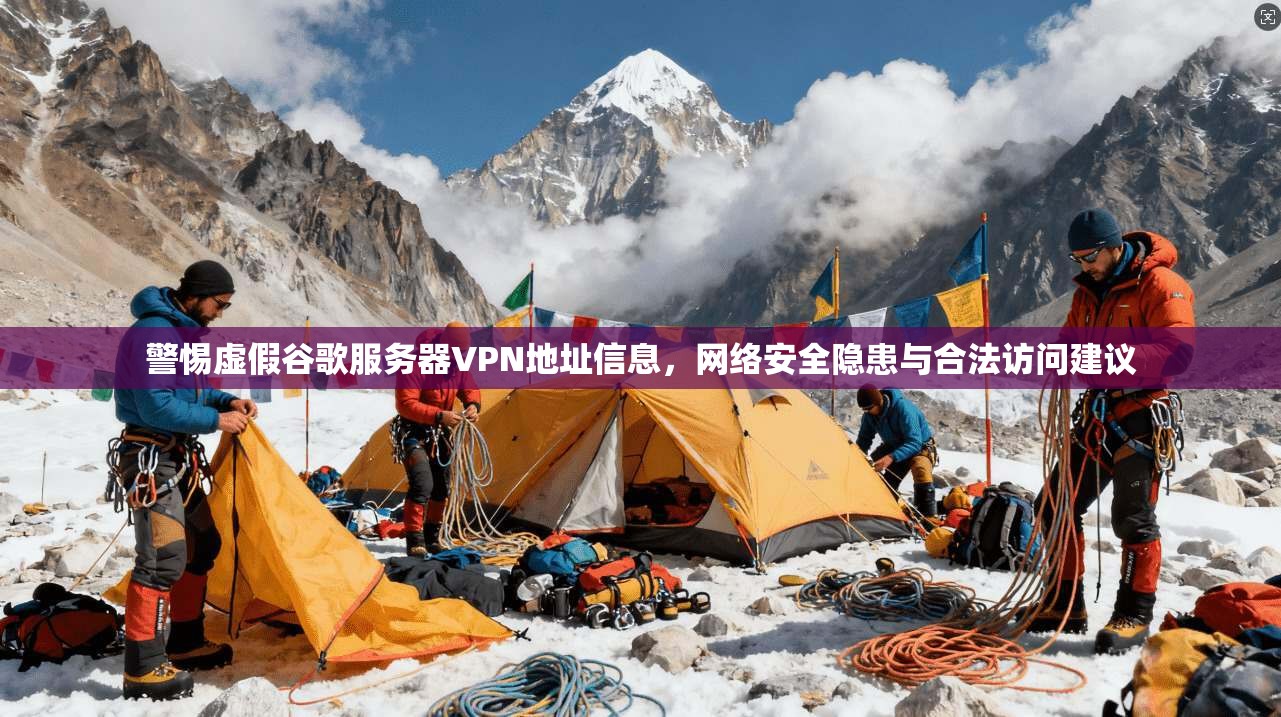 警惕虚假谷歌服务器VPN地址信息，网络安全隐患与合法访问建议