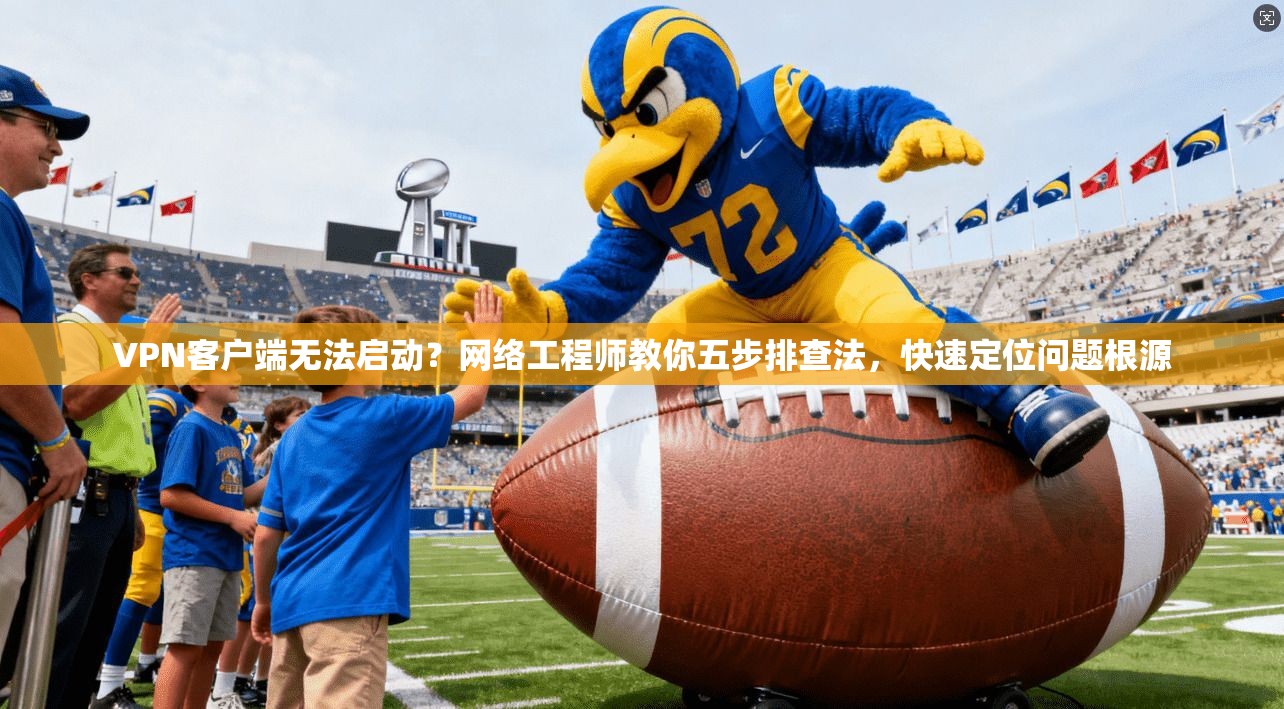 VPN客户端无法启动？网络工程师教你五步排查法，快速定位问题根源