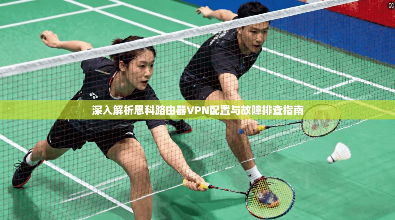 深入解析思科路由器VPN配置与故障排查指南
