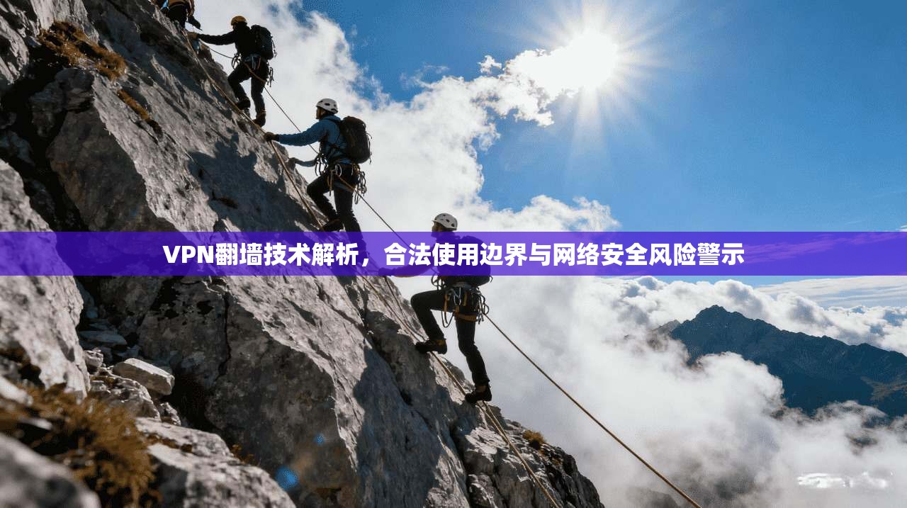 VPN翻墙技术解析，合法使用边界与网络安全风险警示