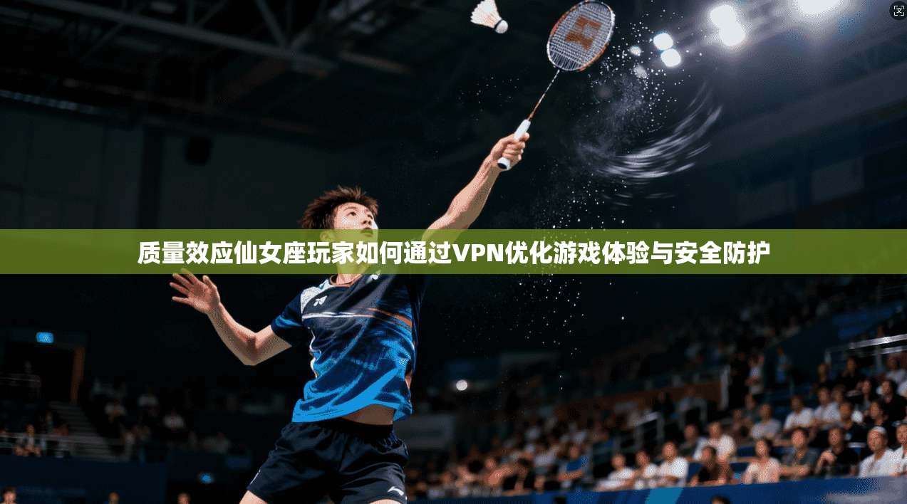 质量效应仙女座玩家如何通过VPN优化游戏体验与安全防护
