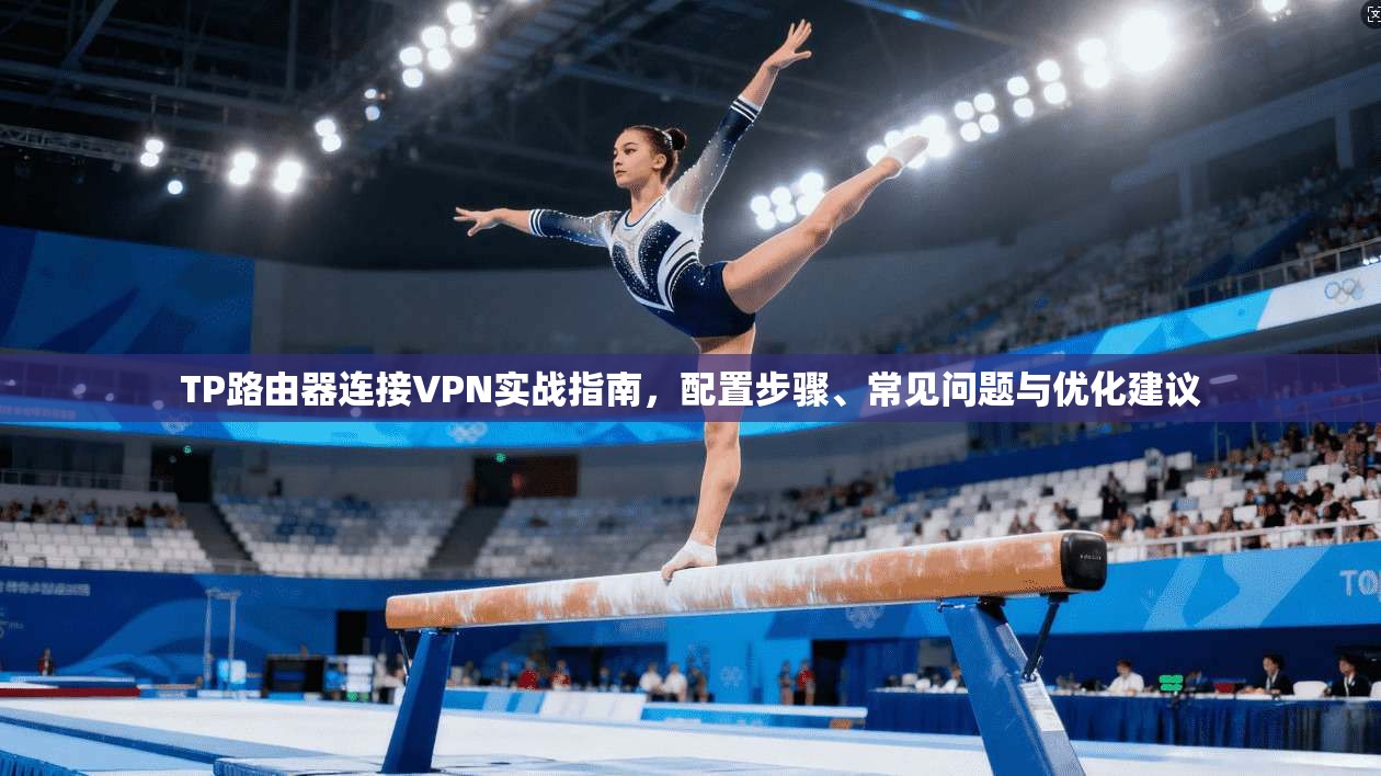 TP路由器连接VPN实战指南，配置步骤、常见问题与优化建议