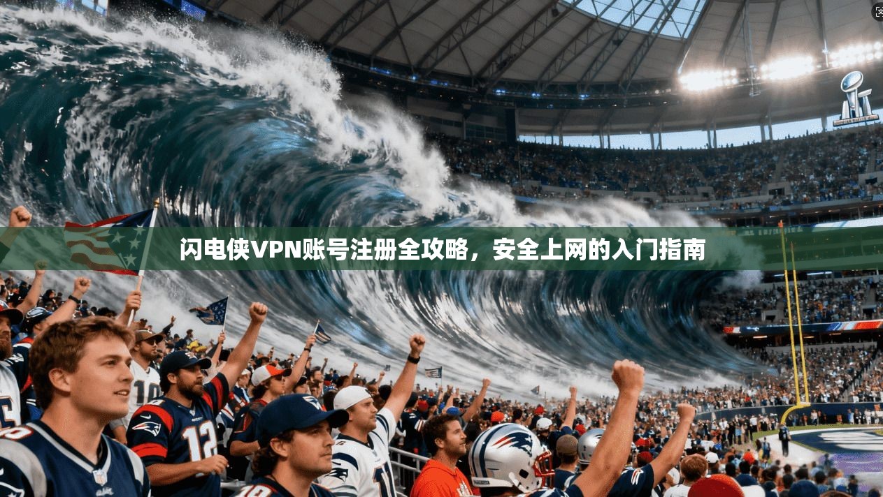 闪电侠VPN账号注册全攻略，安全上网的入门指南