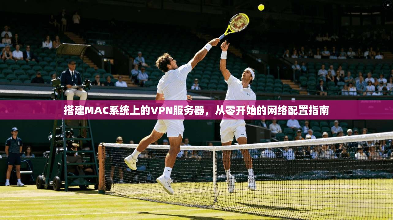 搭建MAC系统上的VPN服务器，从零开始的网络配置指南