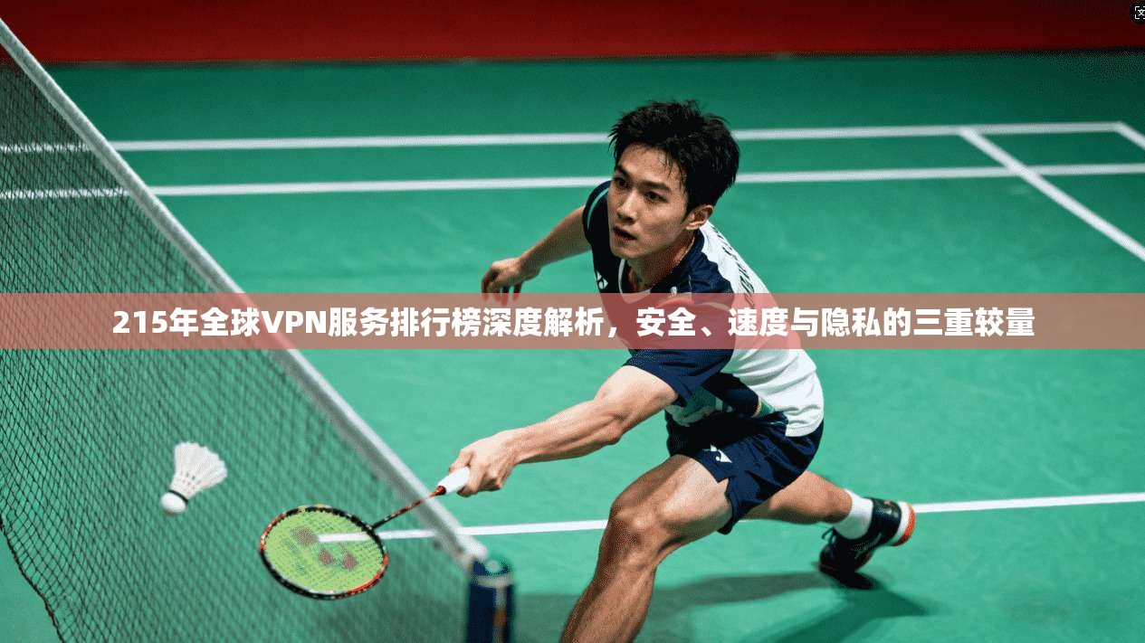 215年全球VPN服务排行榜深度解析,安全、速度与隐私的三重较量 215年全球VPN服务排行榜深度解析,安全、速度与隐私的三重较量