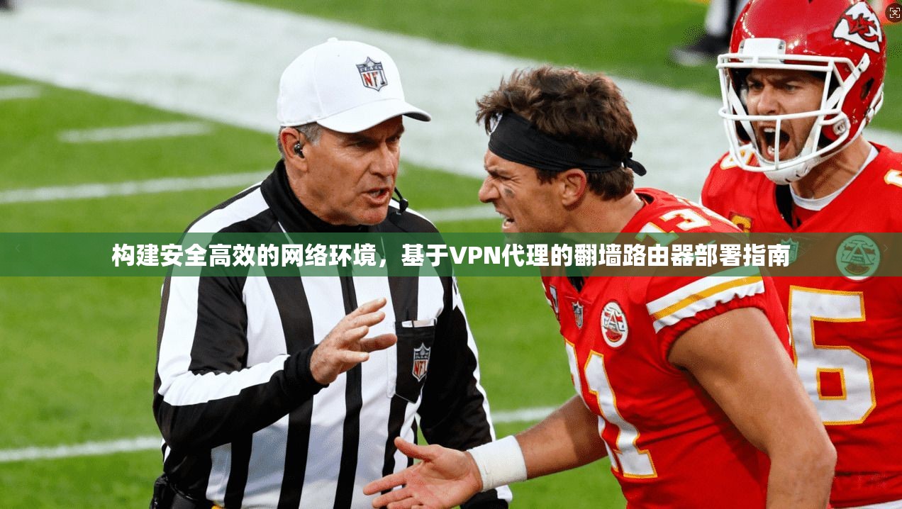 构建安全高效的网络环境，基于VPN代理的翻墙路由器部署指南