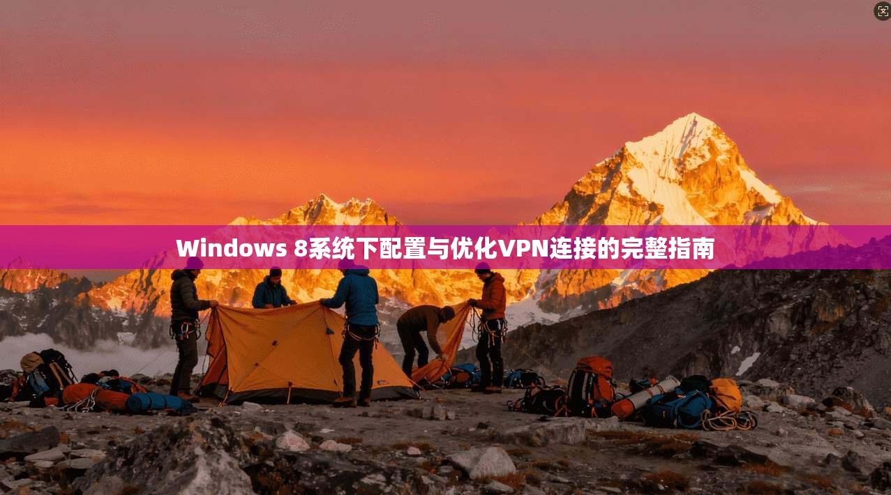 Windows 8系统下配置与优化VPN连接的完整指南
