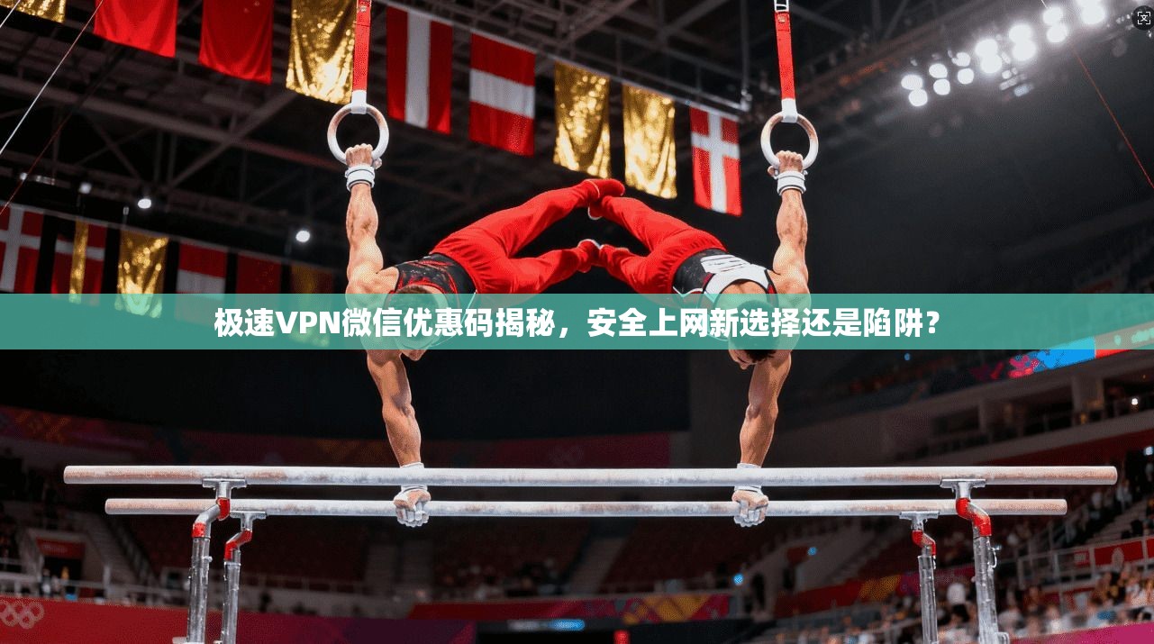 极速VPN微信优惠码揭秘，安全上网新选择还是陷阱？
