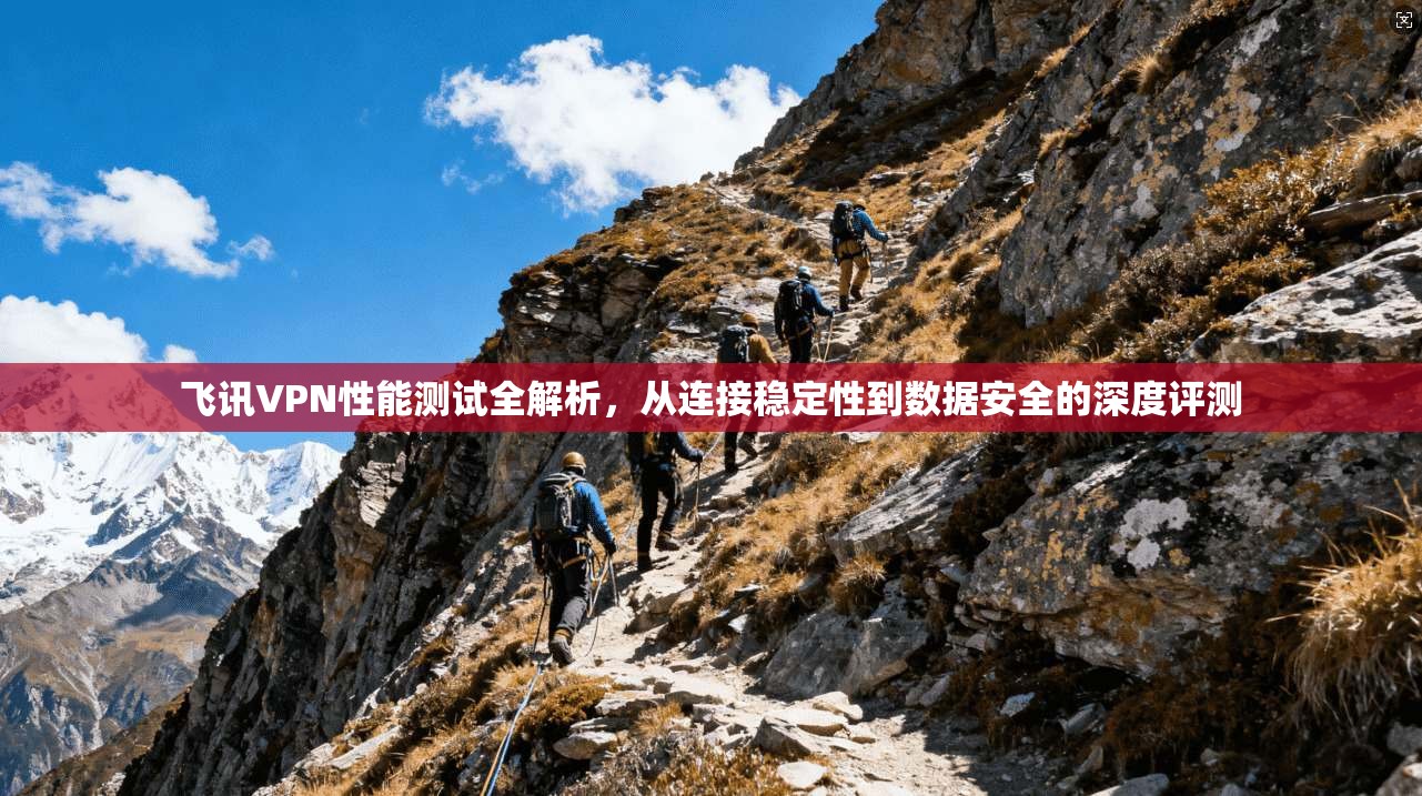 飞讯VPN性能测试全解析，从连接稳定性到数据安全的深度评测