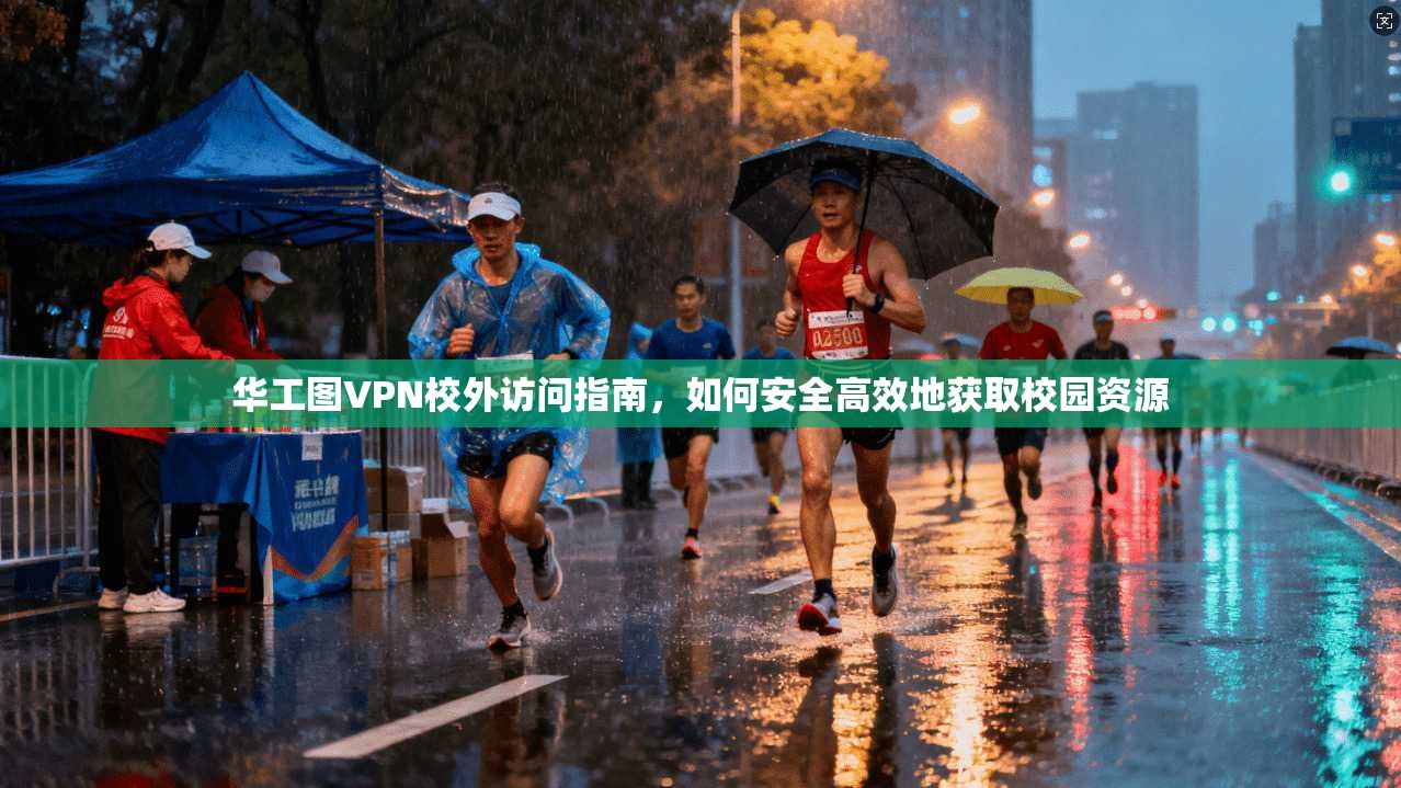 华工图VPN校外访问指南，如何安全高效地获取校园资源
