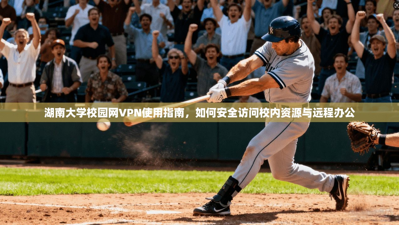 湖南大学校园网VPN使用指南，如何安全访问校内资源与远程办公