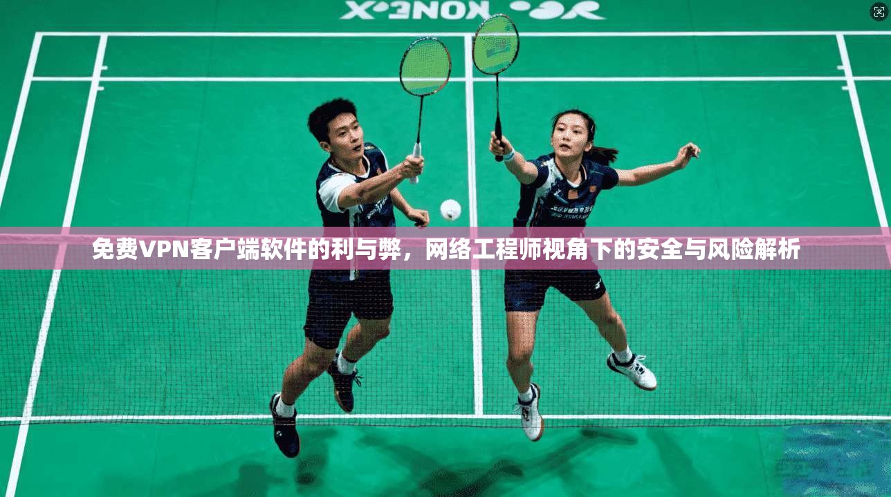 免费VPN客户端软件的利与弊，网络工程师视角下的安全与风险解析