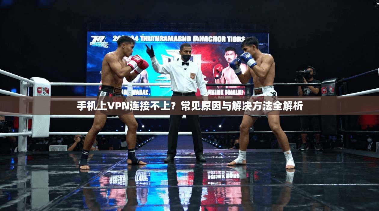 手机上VPN连接不上？常见原因与解决方法全解析