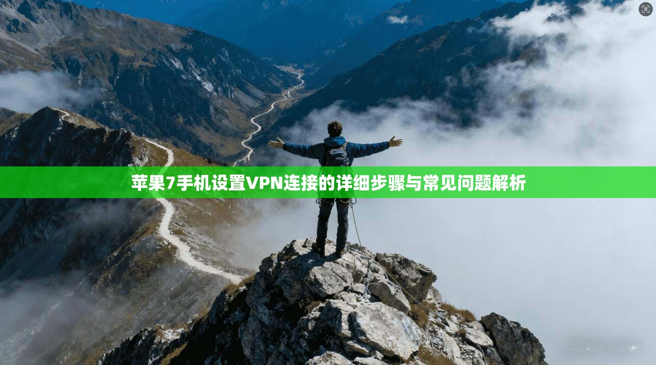苹果7手机设置VPN连接的详细步骤与常见问题解析