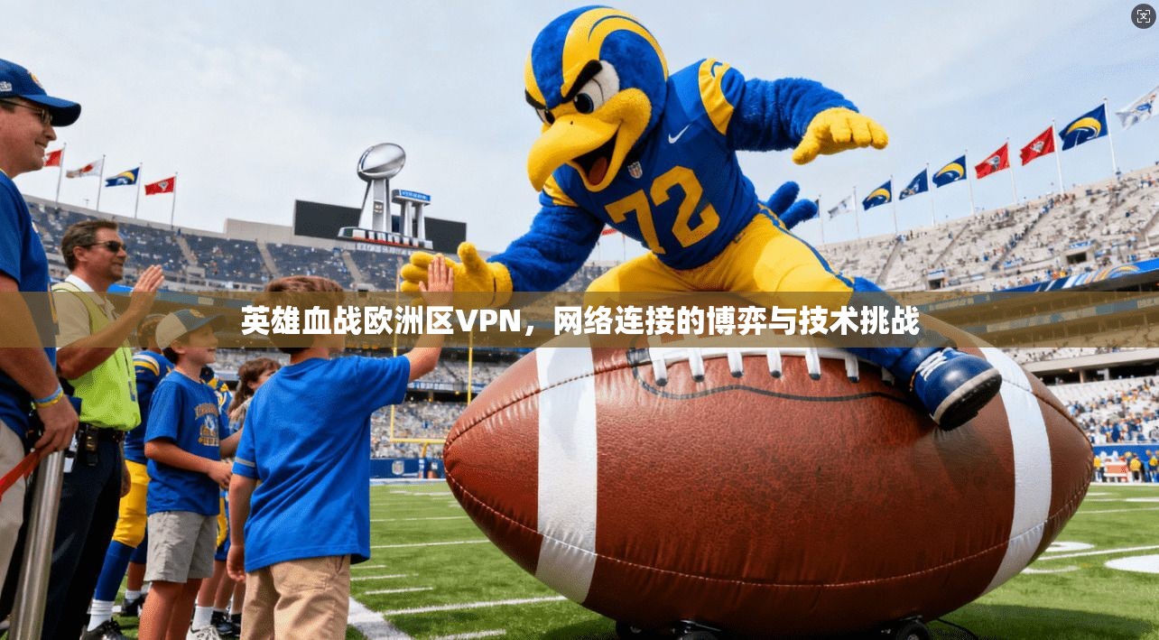 英雄血战欧洲区VPN，网络连接的博弈与技术挑战