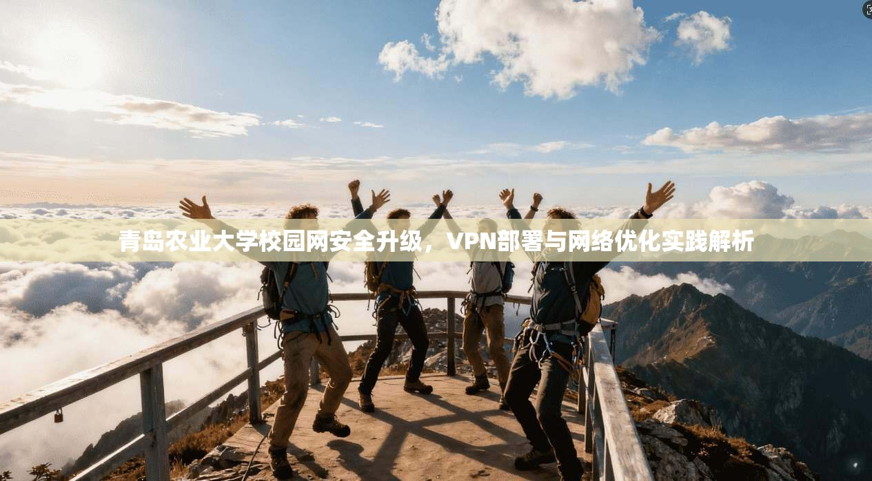 青岛农业大学校园网安全升级，VPN部署与网络优化实践解析